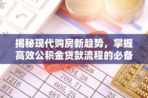 夏河揭秘现代购房新趋势，掌握高效公积金贷款流程的必备指南