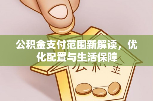 夏河公积金支付范围新解读，优化配置与生活保障