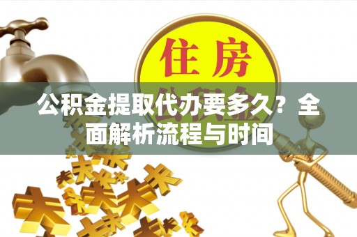 夏河公积金提取代办要多久？全面解析流程与时间