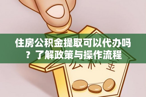 夏河住房公积金提取可以代办吗？了解政策与操作流程