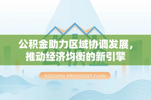 夏河公积金助力区域协调发展，推动经济均衡的新引擎