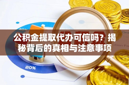 夏河公积金提取代办可信吗？揭秘背后的真相与注意事项