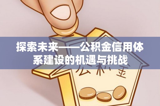 夏河探索未来——公积金信用体系建设的机遇与挑战