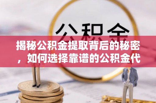 夏河揭秘公积金提取背后的秘密，如何选择靠谱的公积金代办提取公司？