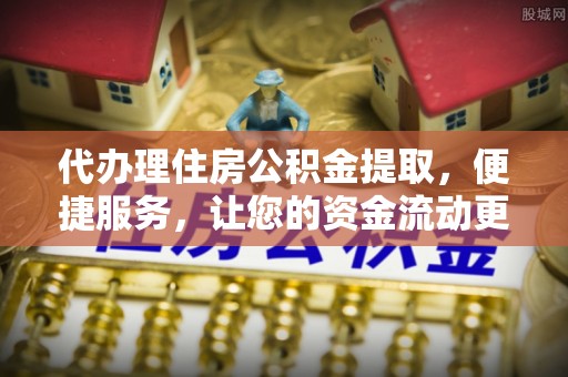 夏河代办理住房公积金提取，便捷服务，让您的资金流动更高效