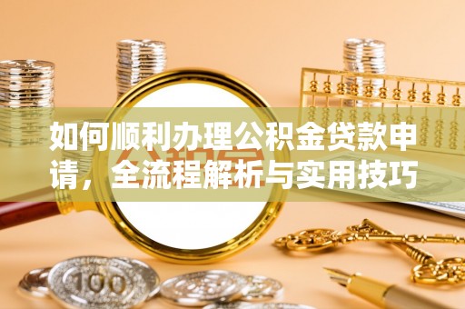 夏河如何顺利办理公积金贷款申请，全流程解析与实用技巧
