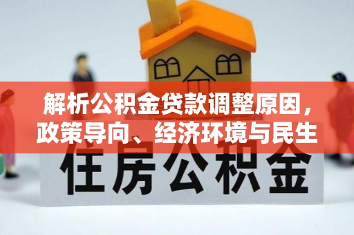 夏河解析公积金贷款调整原因，政策导向、经济环境与民生需求的多重考量