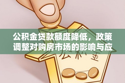 夏河公积金贷款额度降低，政策调整对购房市场的影响与应对策略