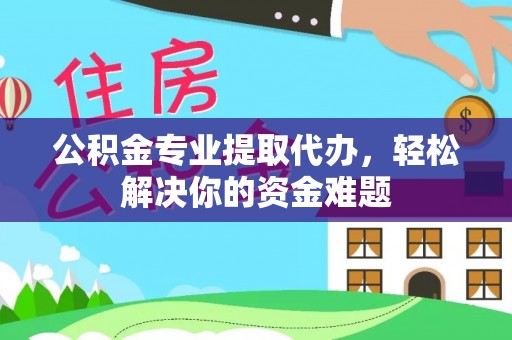 夏河公积金专业提取代办，轻松解决你的资金难题