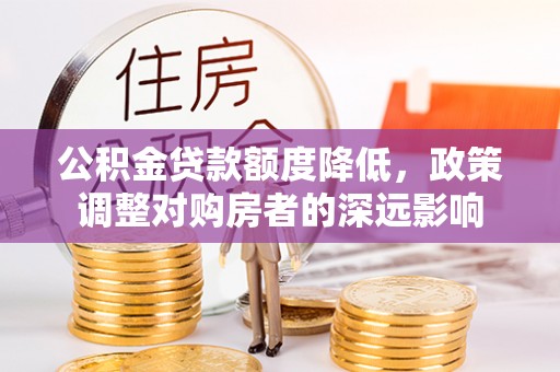 夏河公积金贷款额度降低，政策调整对购房者的深远影响