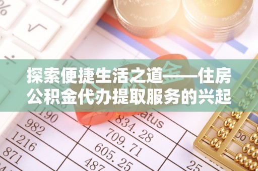 夏河探索便捷生活之道——住房公积金代办提取服务的兴起与未来