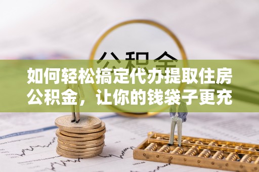 夏河如何轻松搞定代办提取住房公积金，让你的钱袋子更充实