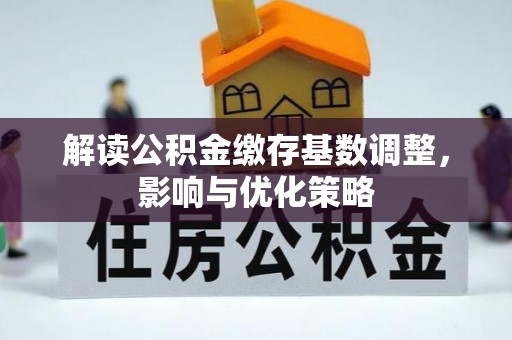 夏河解读公积金缴存基数调整，影响与优化策略