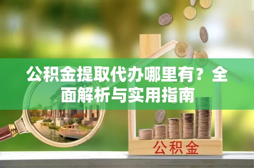 夏河公积金提取代办哪里有？全面解析与实用指南