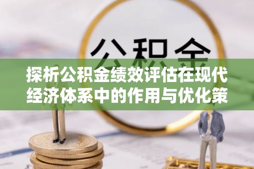 夏河探析公积金绩效评估在现代经济体系中的作用与优化策略