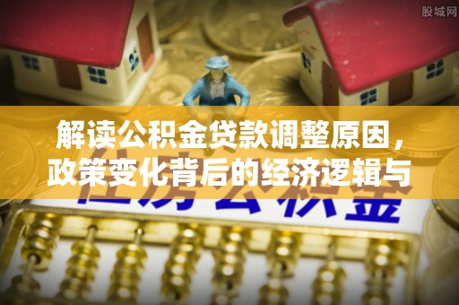 夏河解读公积金贷款调整原因，政策变化背后的经济逻辑与影响