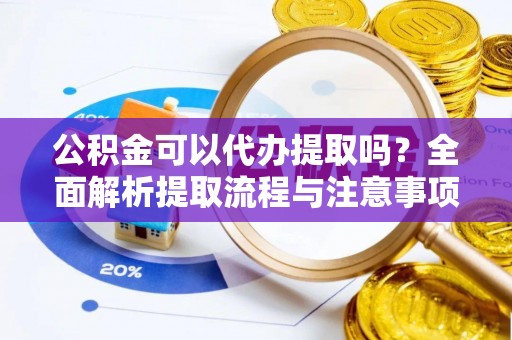 夏河公积金可以代办提取吗？全面解析提取流程与注意事项