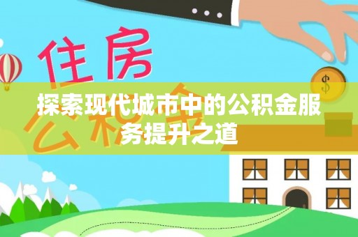 夏河探索现代城市中的公积金服务提升之道