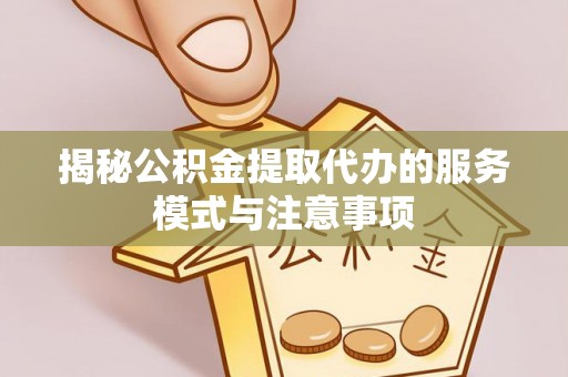 夏河揭秘公积金提取代办的服务模式与注意事项