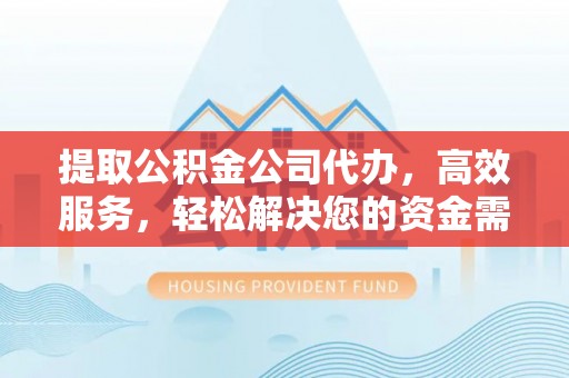 夏河提取公积金公司代办，高效服务，轻松解决您的资金需求