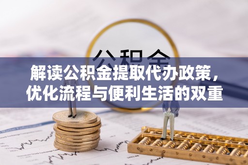 夏河解读公积金提取代办政策，优化流程与便利生活的双重保障